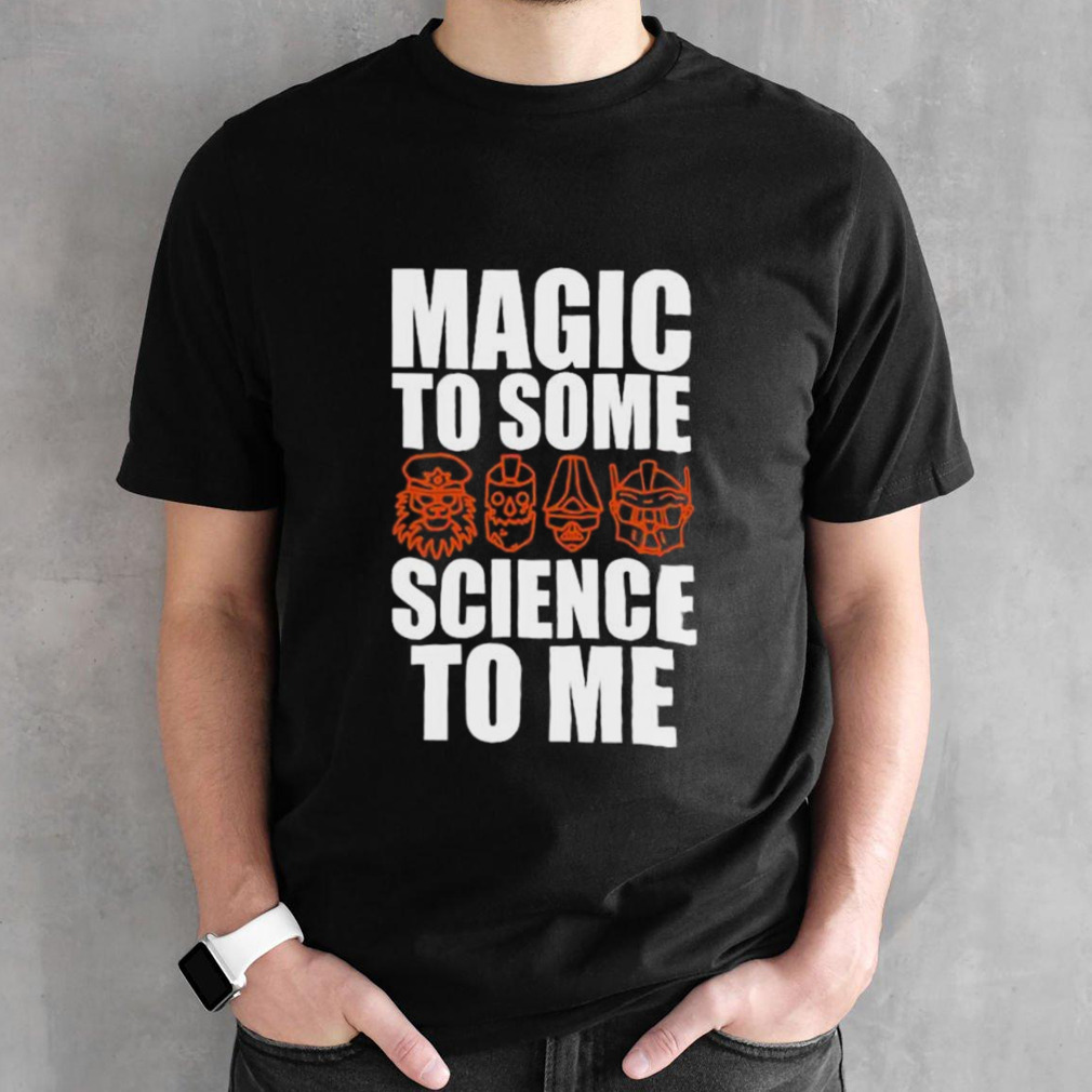 Magic To Some Science To Me shirt