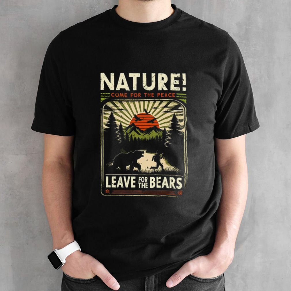 Nature Come For The Peace, Leave For The Bears T-shirt