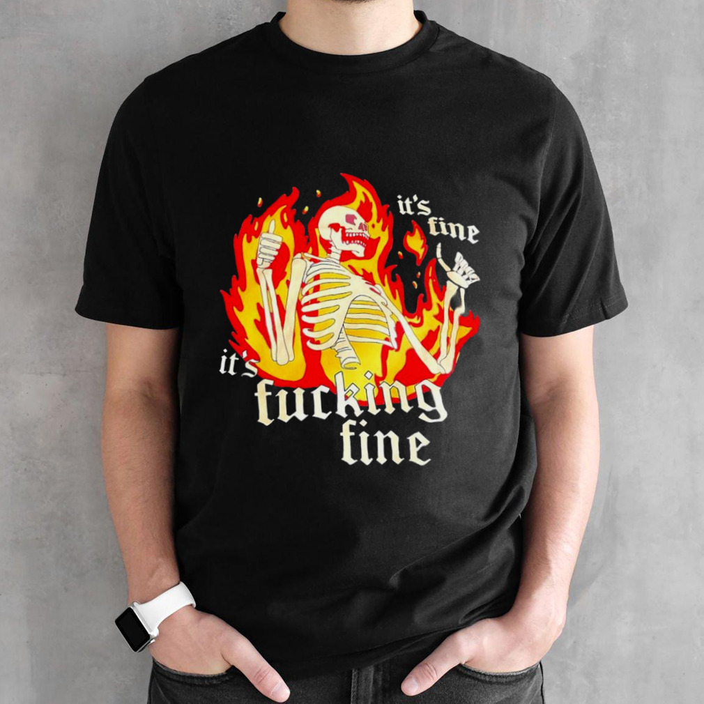 Skeleton it’s fine it’s fucking fine shirt