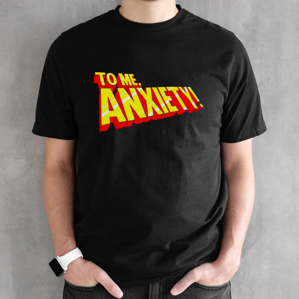 To me anxiety shirt