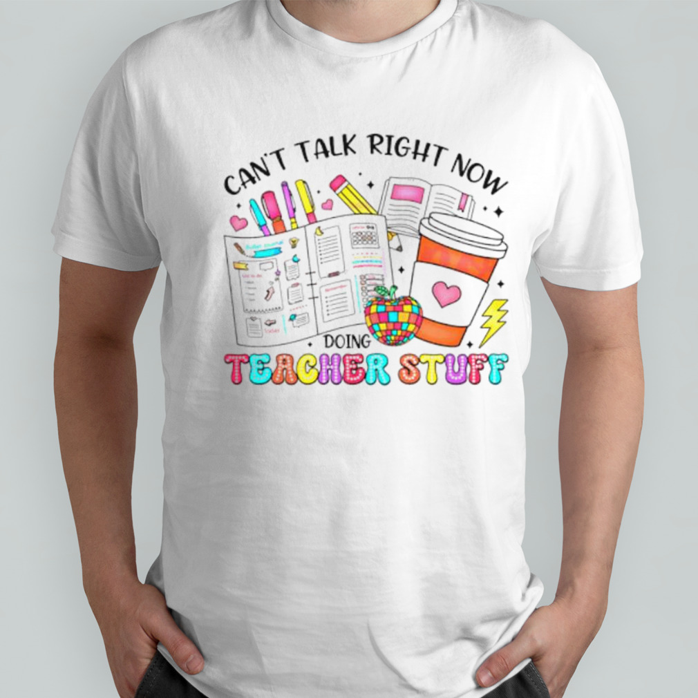 Can’t talk right now doing teacher stuff shirt