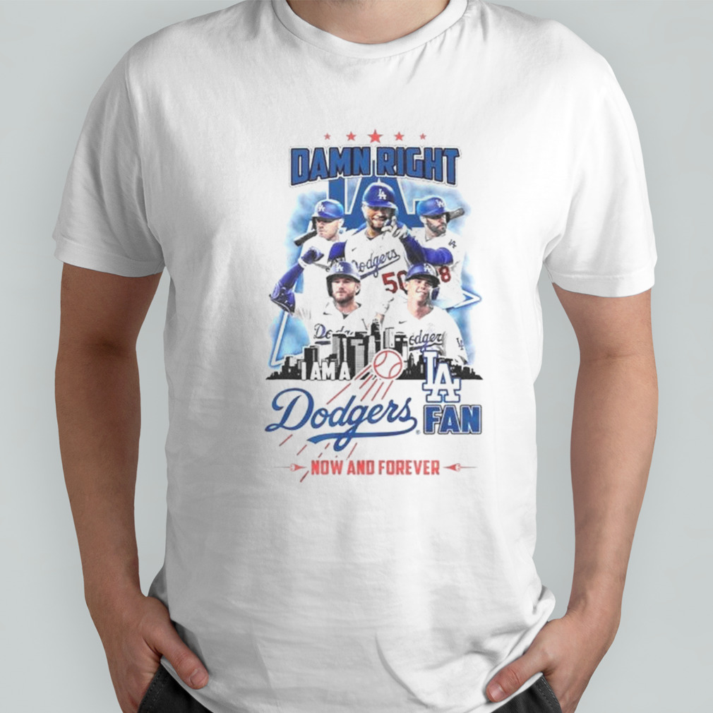 Damn Right Los Angeles Dodgers I Am A Fan Now And Forever 2024 Shirt