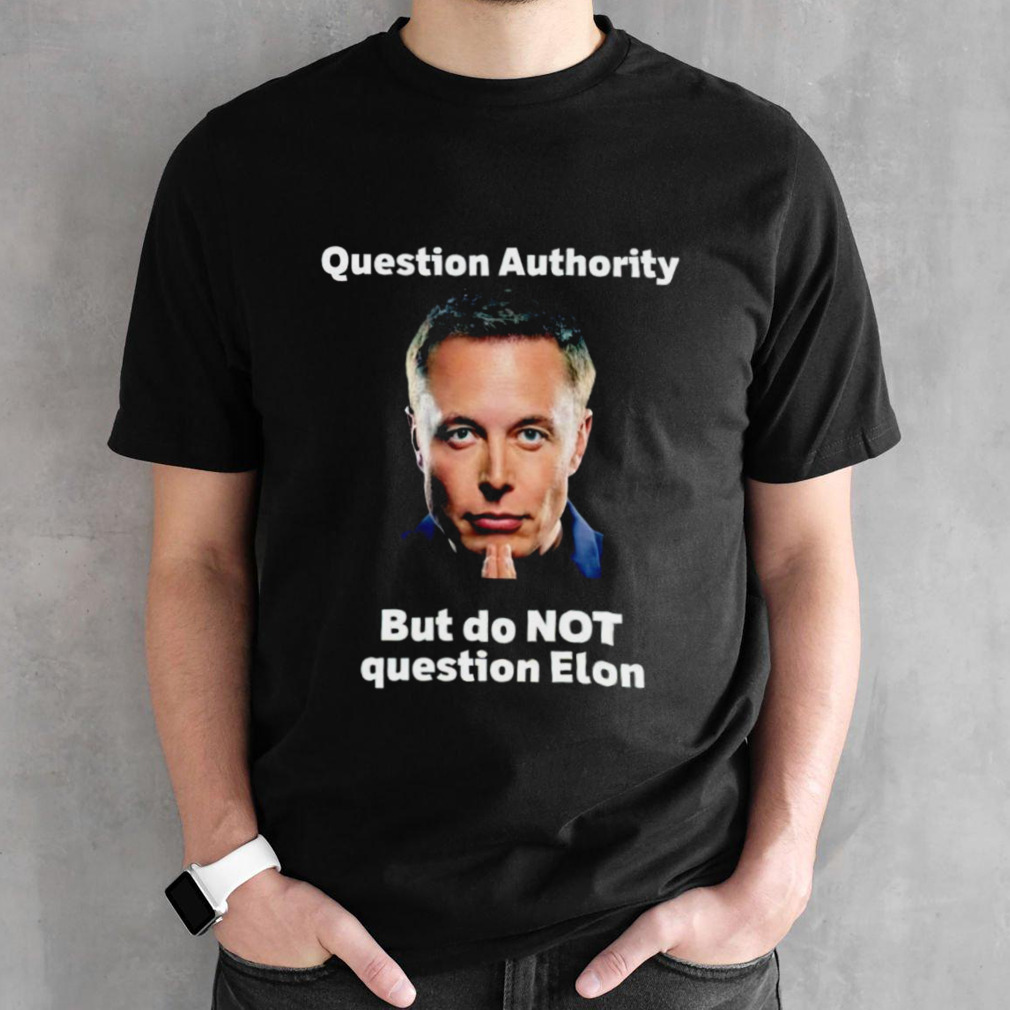 Elon Musk question authority but do not question shirt