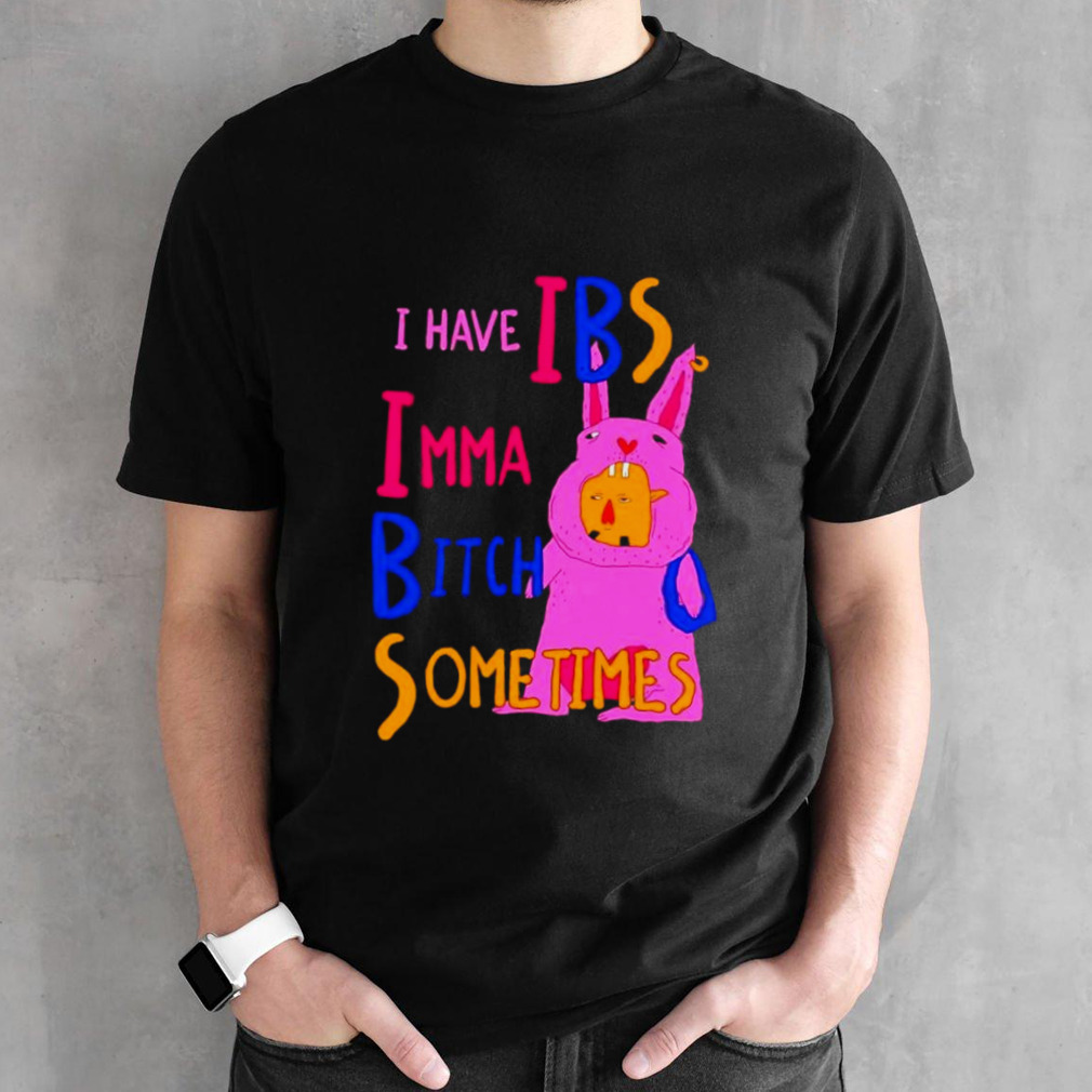 I Have IBS Imma bitch sometimes shirt