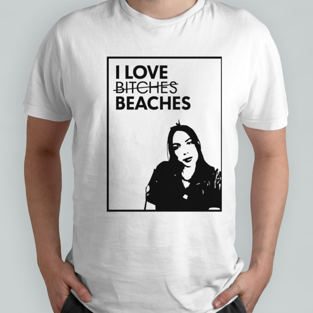 I love bitches beaches shirt