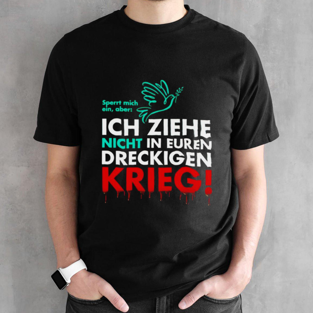 Ich Ziehe Nicht In Euren Dreckigen Krieg shirt