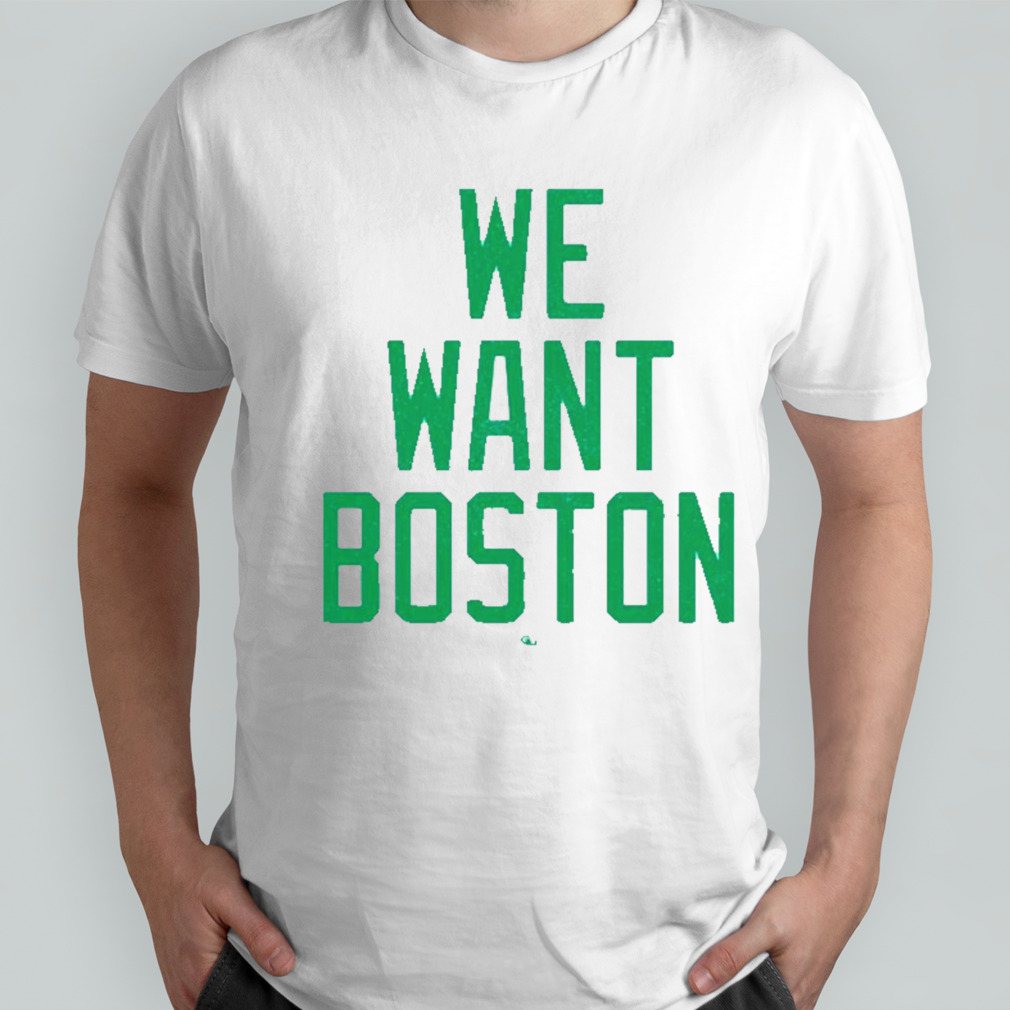 Boston Celtics we want Boston shirt