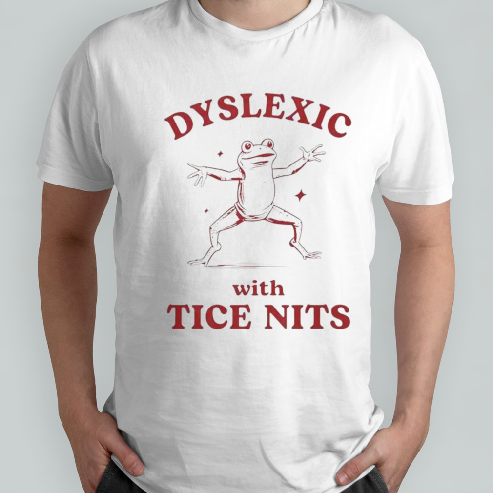 Dyslexic with tice nits shirt