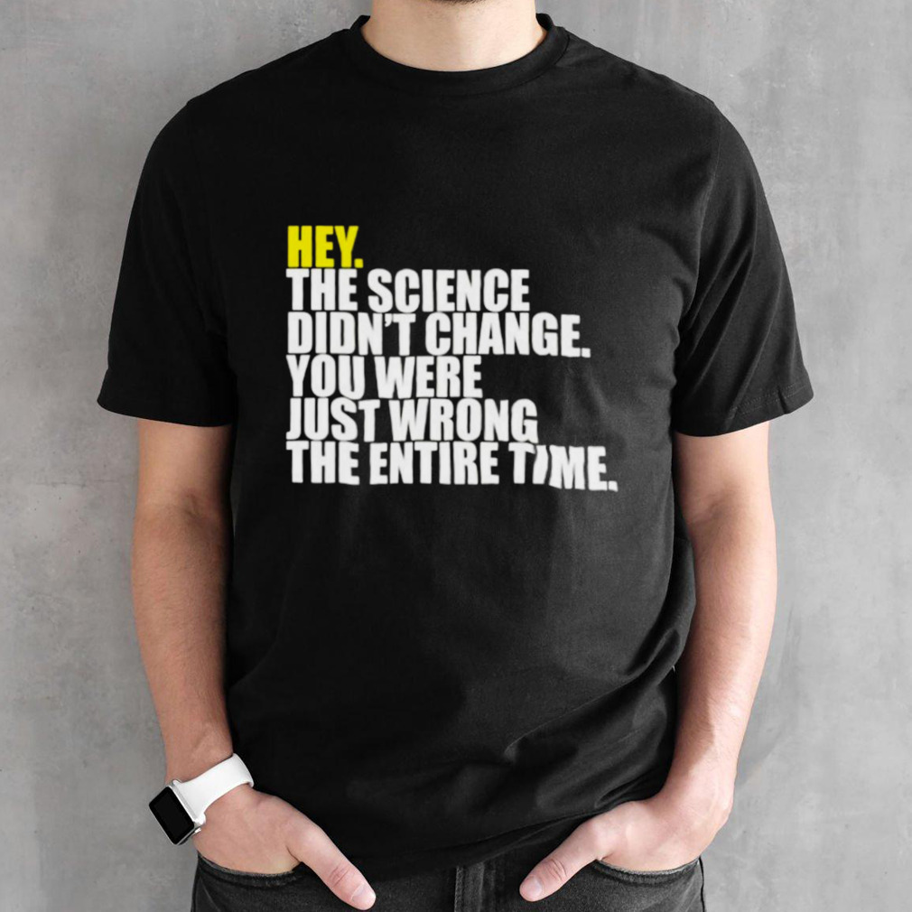 Hey the science didn’t change you were just wrong the entire time shirt