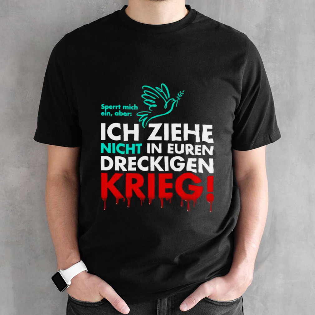 Ich Ziehe Nicht In Euren Dreckigen Krieg shirt