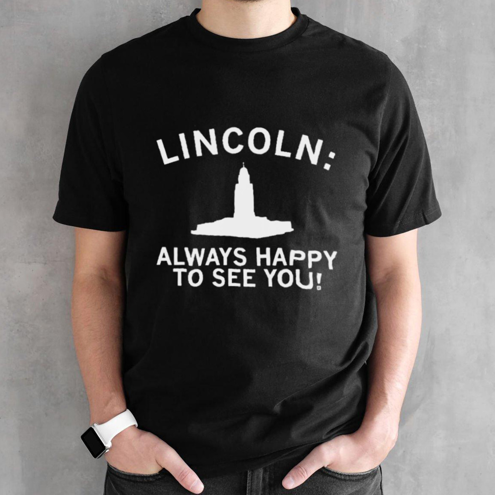 Lincoln Always Happy To See You Shirt