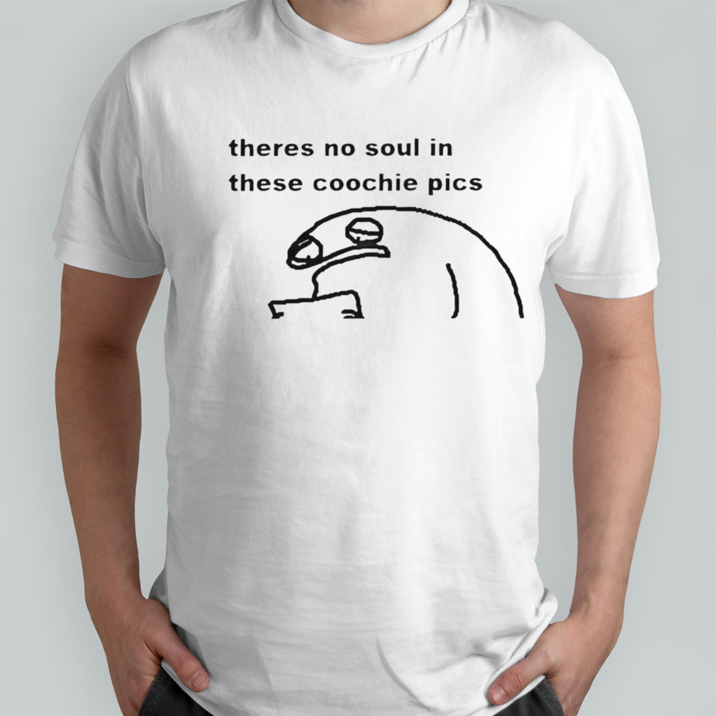 Theres No Soul In These Coochie Pictures shirt