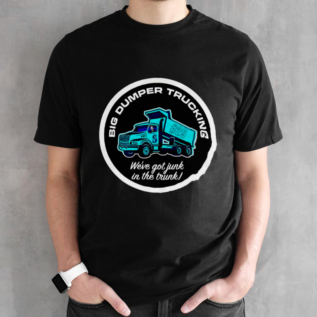 Big dumper trucking we’ve got junk in the trunk #29 shirt