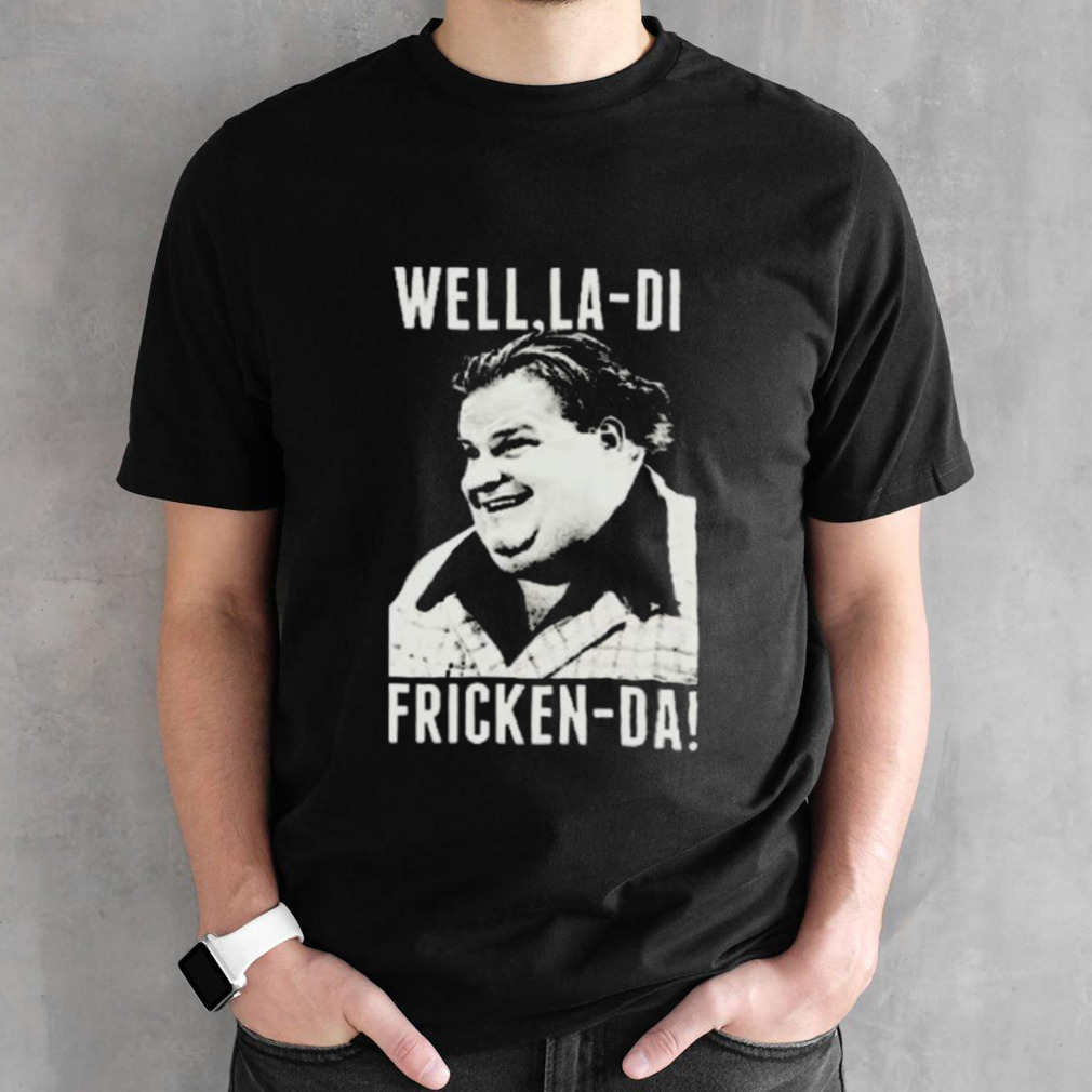 Chris Farley Well La-Di Fricken-Da T Shirt