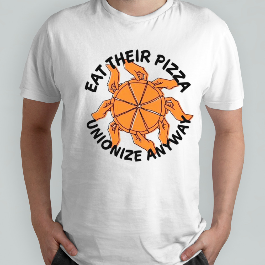 Eat their pizza unionize anyway shirt