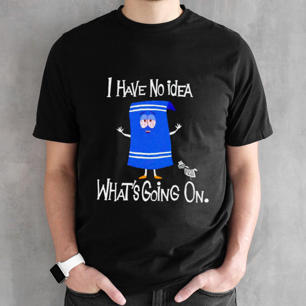 I have no idea whats going on shirt