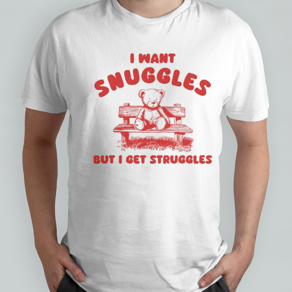 I want snuggles but i get struggles bear shirt