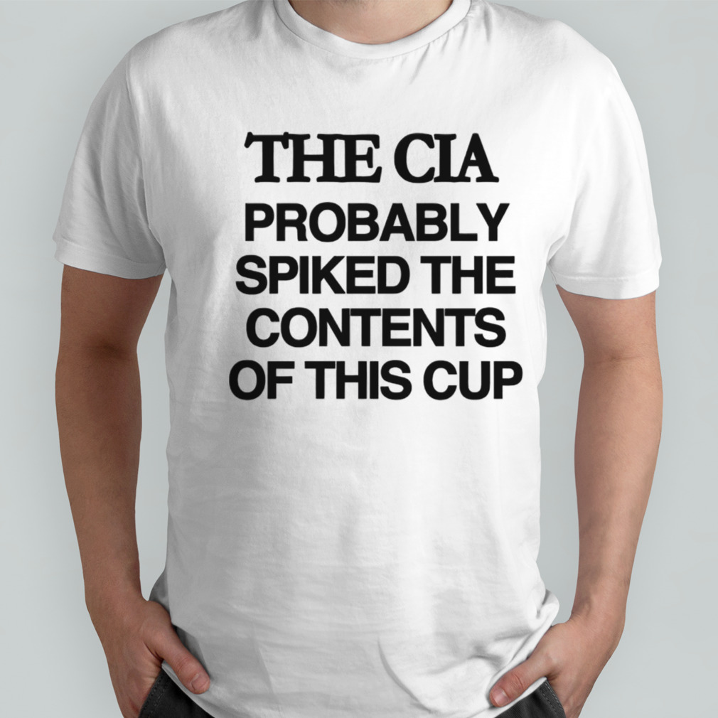 The CIA probably spiked the contents of this cup shirt