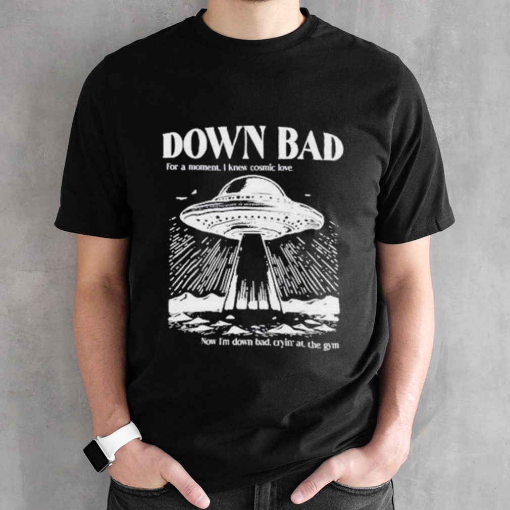 Down bad ufo for a moment I knew cosmic love now I’m down bad shirt