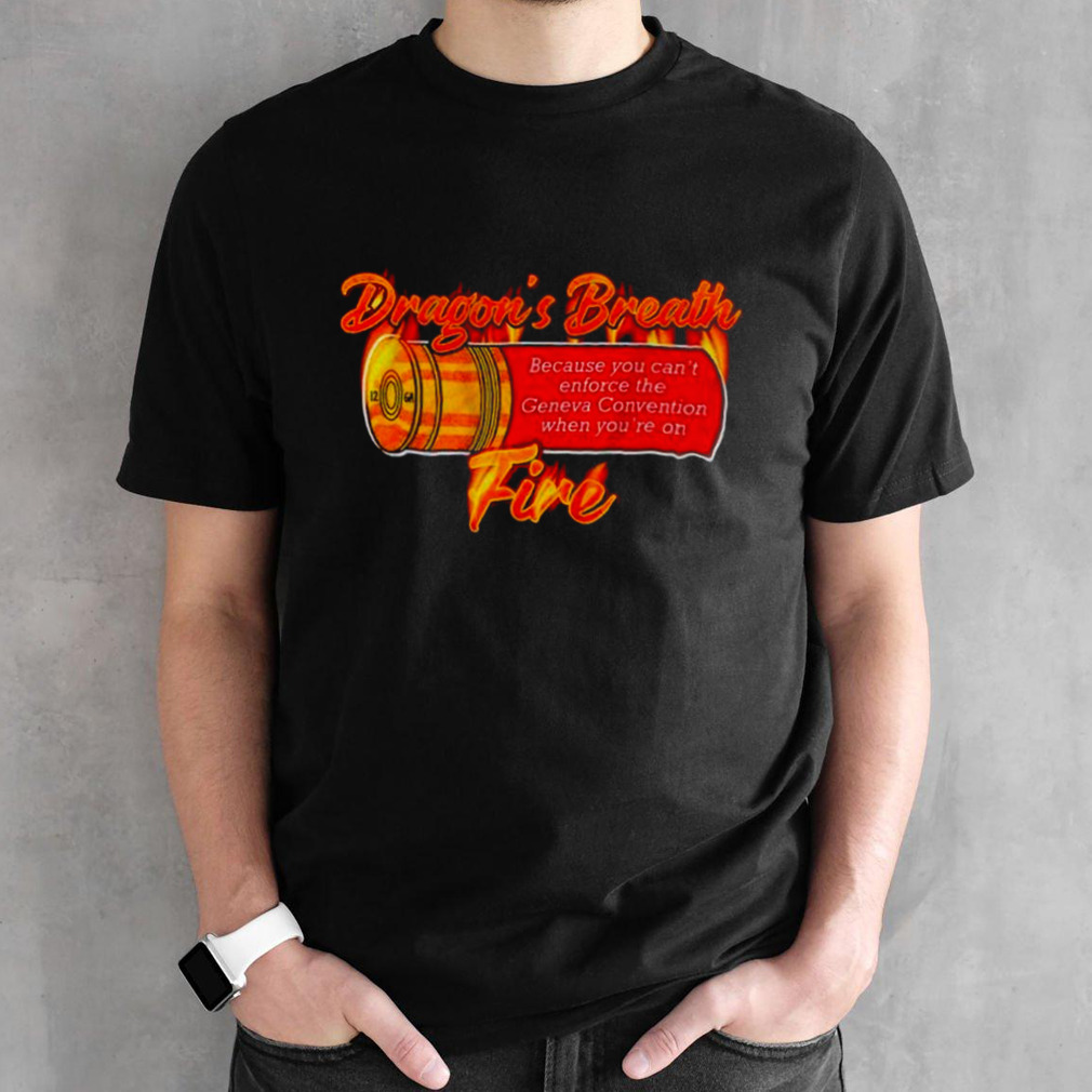 Dragons breath fire because you can’t enforce the geneva convention when you’re on shirt