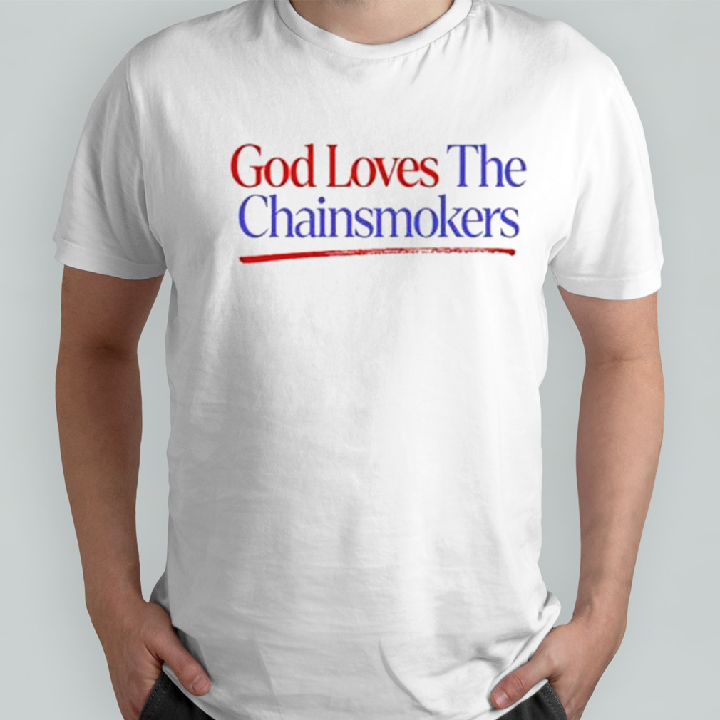 God loves the chainsmokers shirt