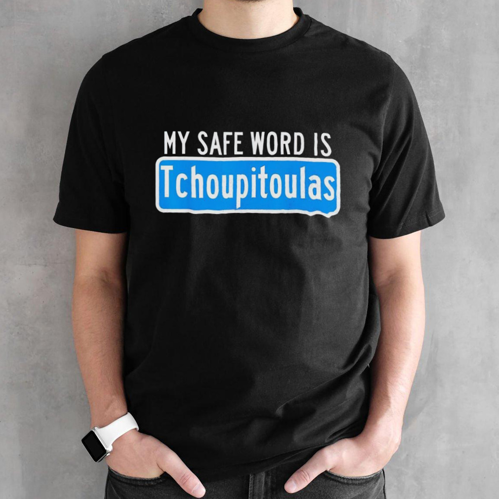 My safe word is tchoupitoulas shirt