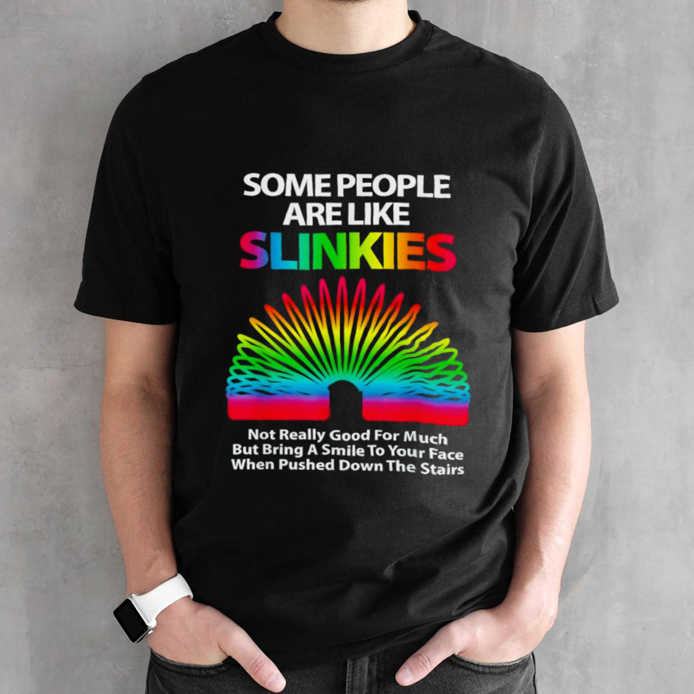 Some people are like slinkies not really good for much shirt