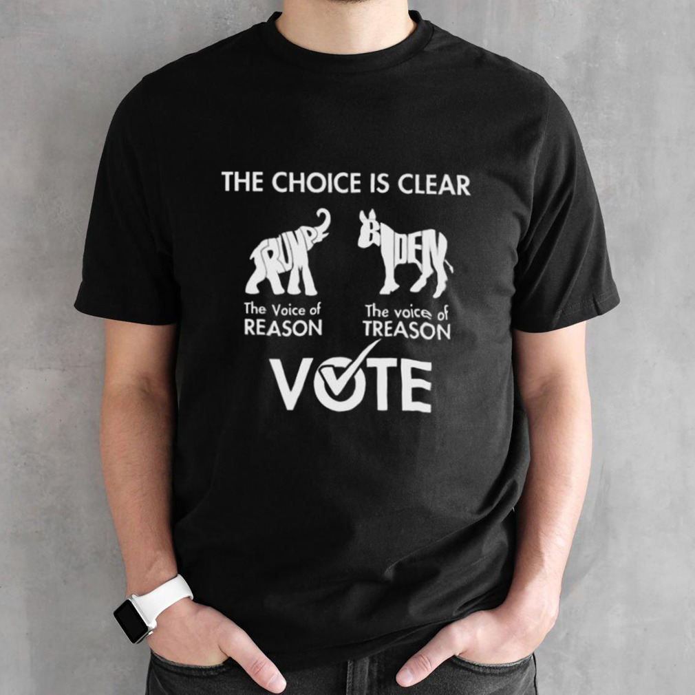 The Choice Is Clear Trump The Voice Of Reason Biden The Voice Of Treason Vote Shirt