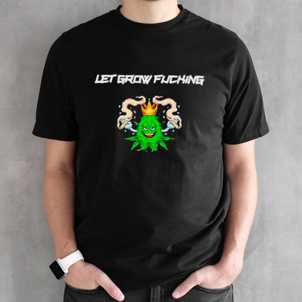 Weed let’s grow fucking shirt