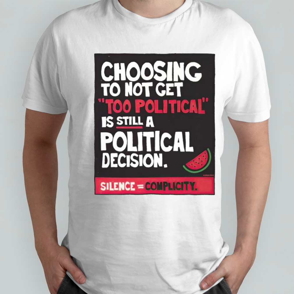 Choosing to not get too political is still a political decision shirt