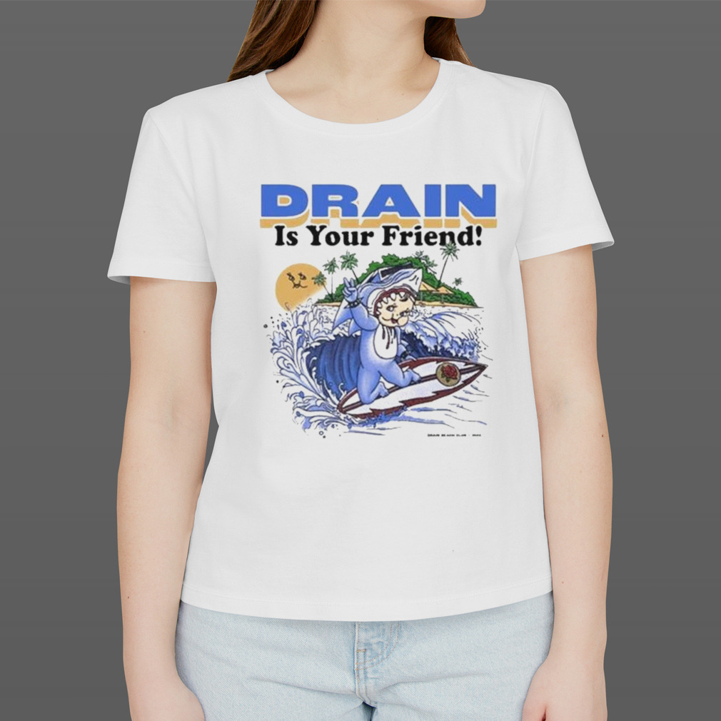 Drain Is Your Friend Shirt