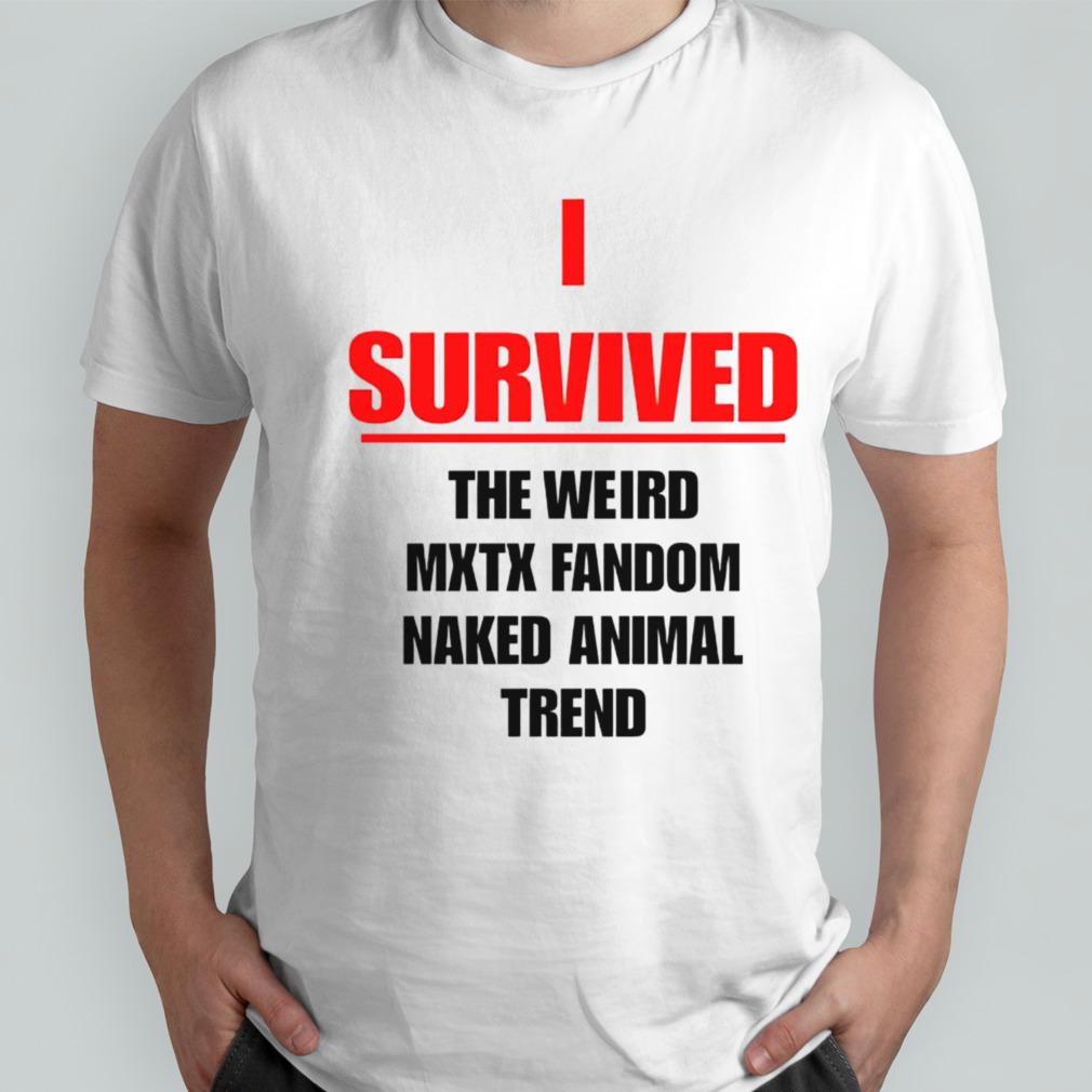 I survived the weird mxtx fandom naked animal trend shirt