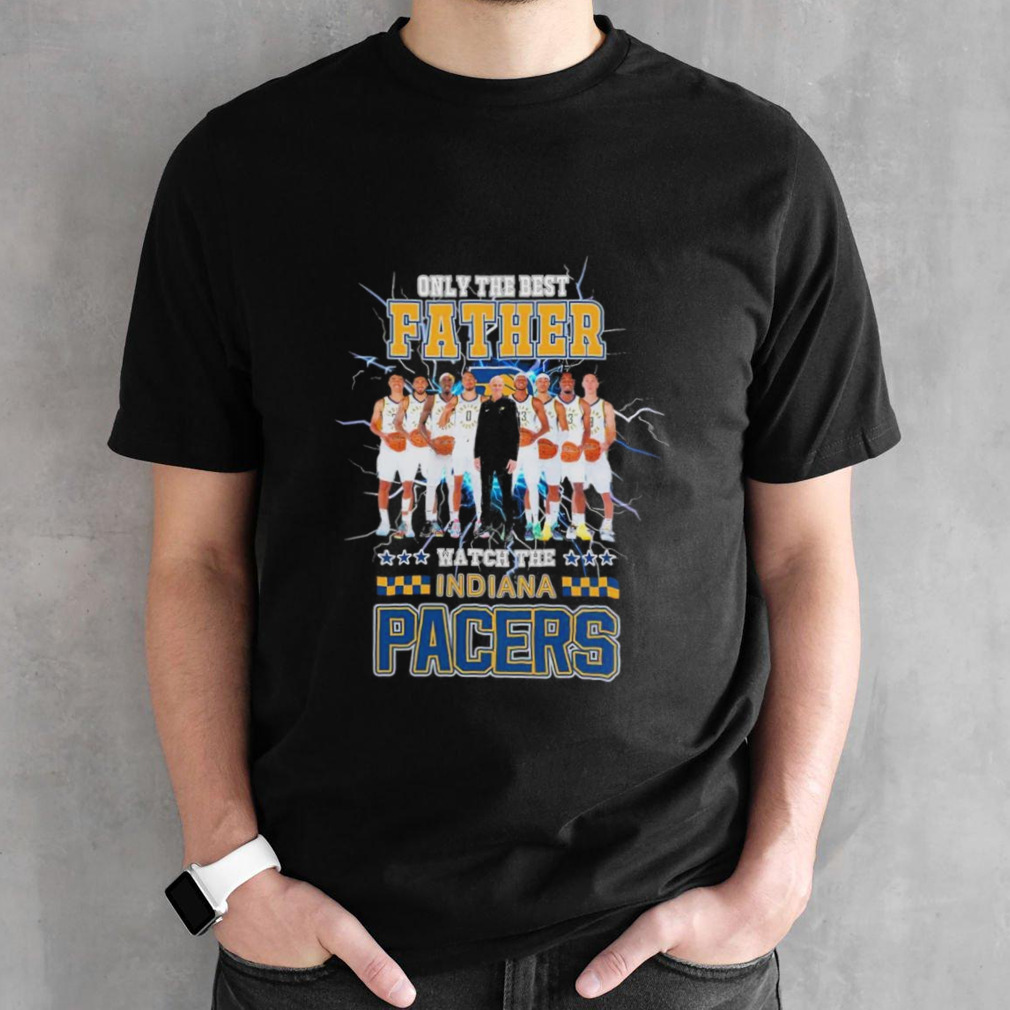 Only The best Father Watch The Indiana Pacers Team Players shirt