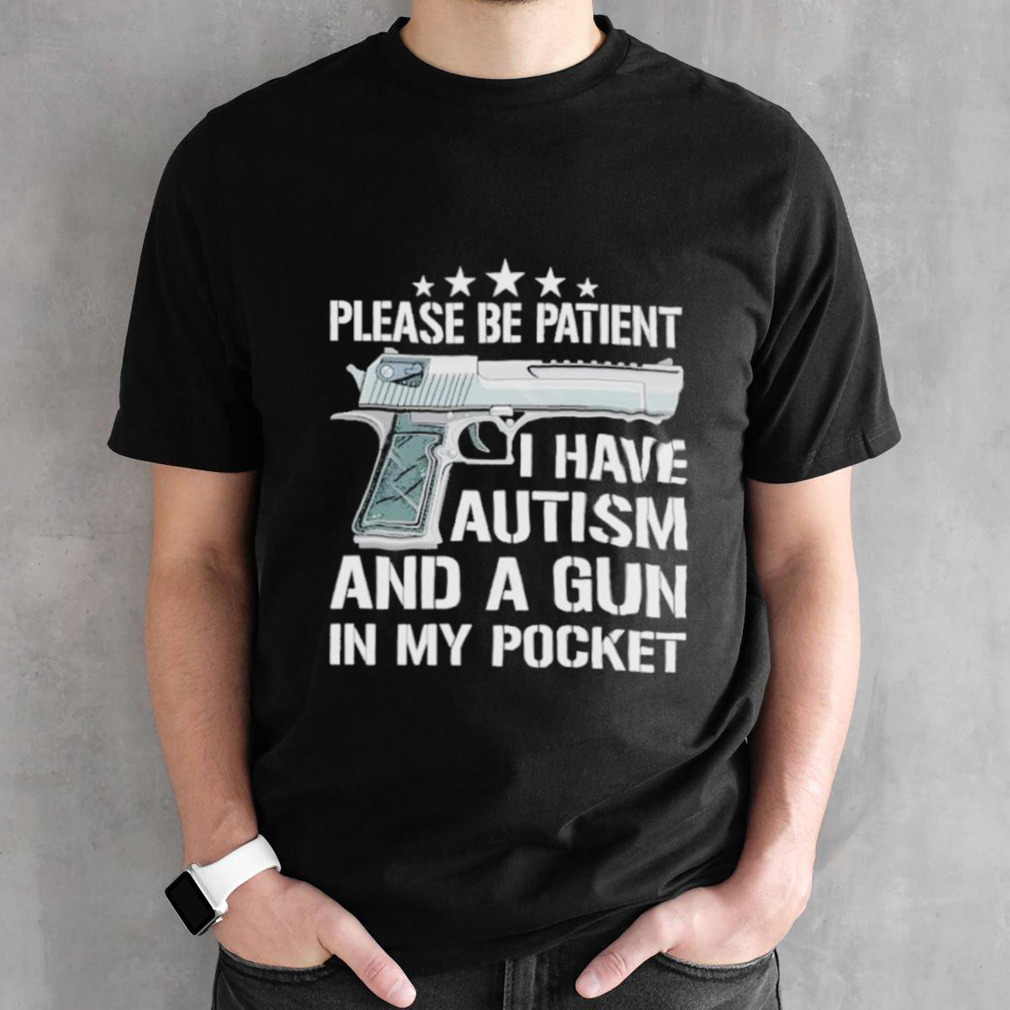 Please be patient I have autism and a gun shirt