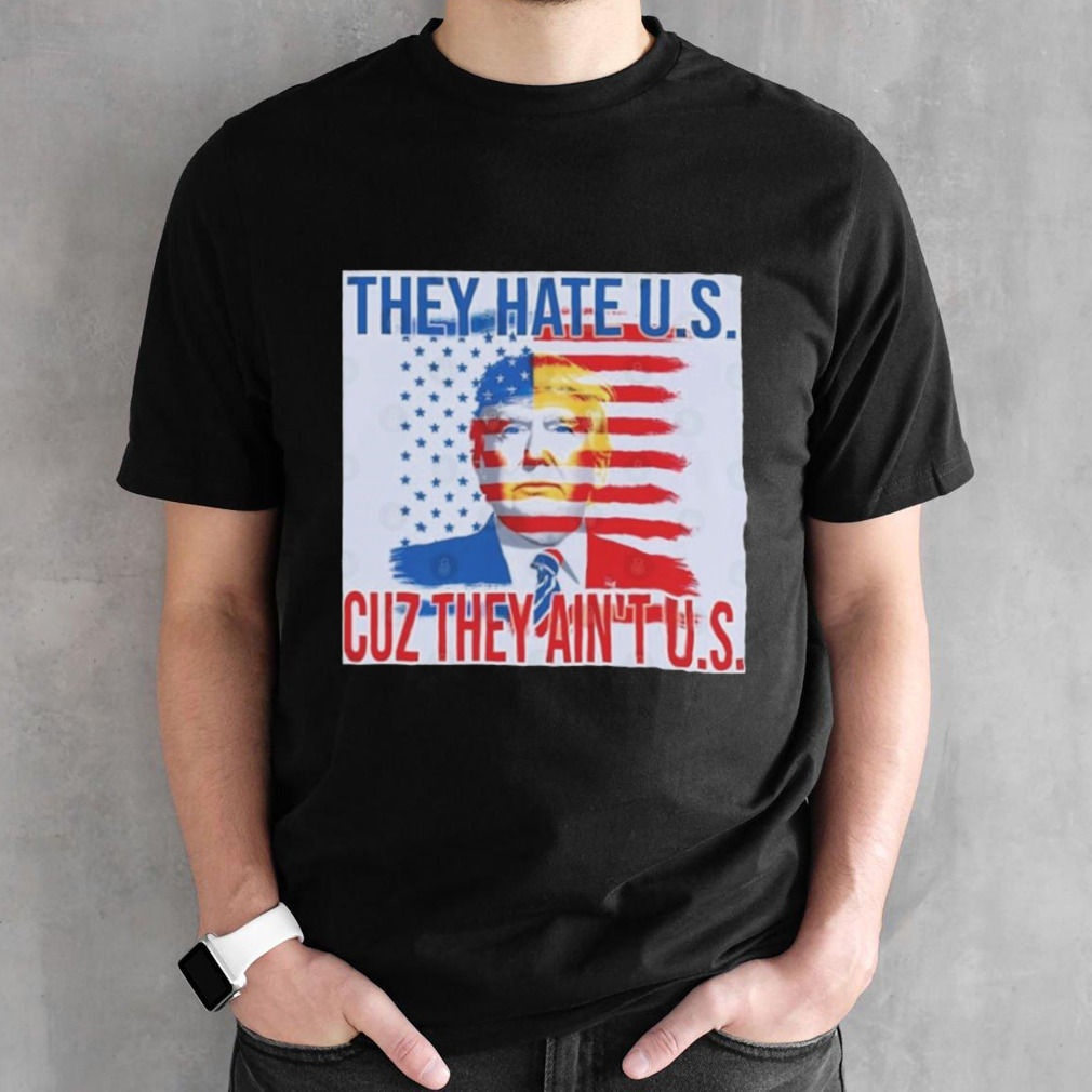 Trump 2024 They Hate Us Cause They Ain’t Us shirt