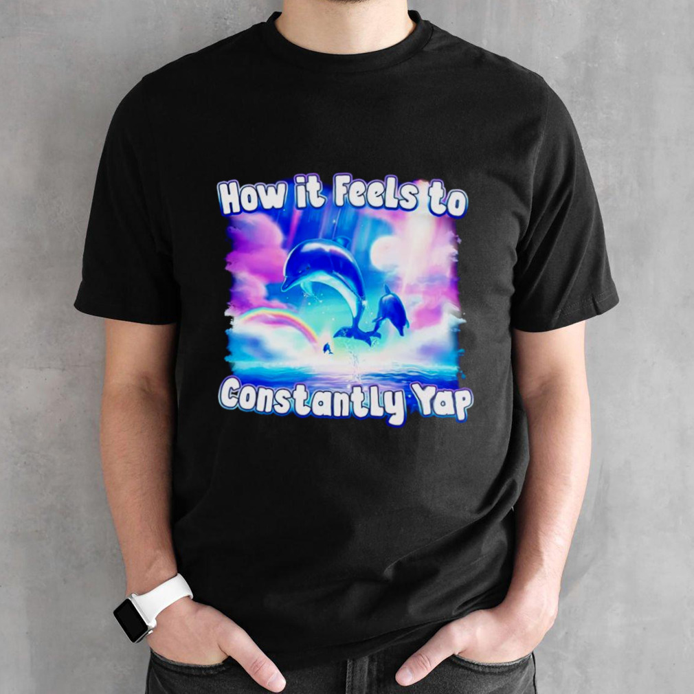 Dolphin how it feels to constantly yap shirt