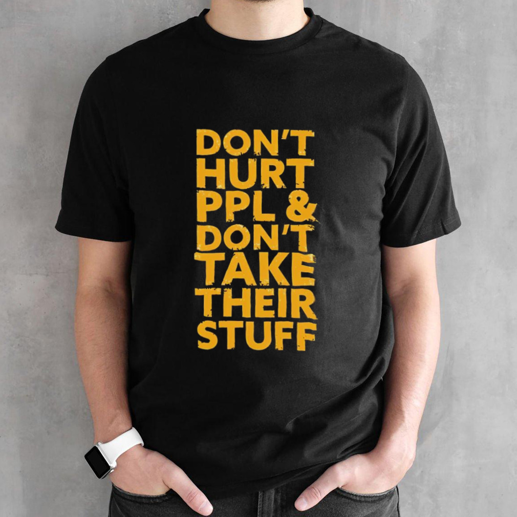 Don’t hurt PPL & don’t take their stuff shirt