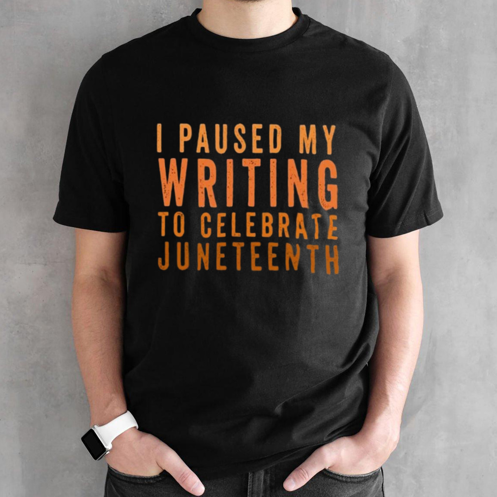 I Paused My Writing To Celebrate Junenth Black History Shirt