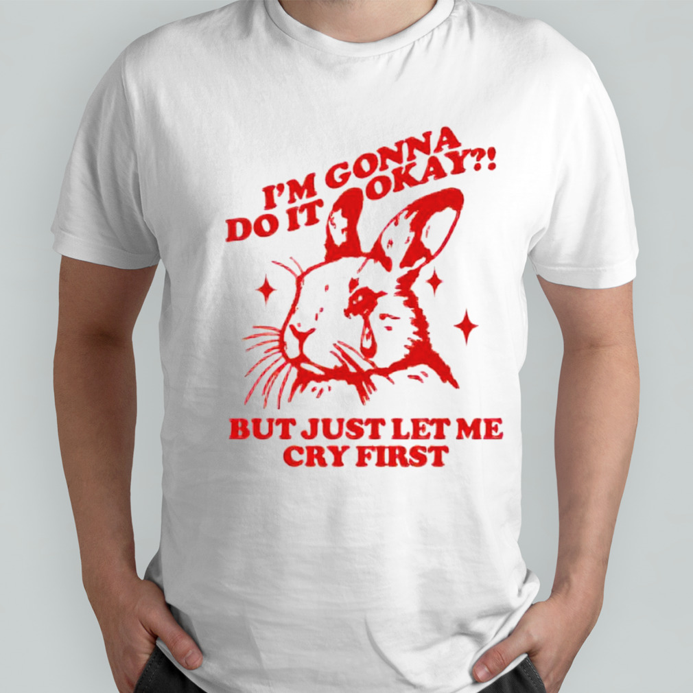 Rabbit i’m gonna do it okay but just let me cry first shirt