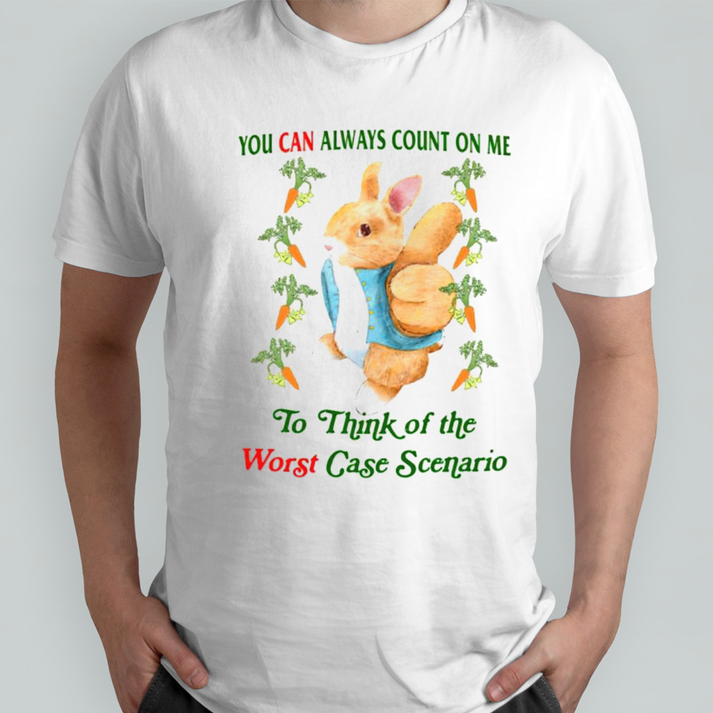 Rabbit you can always count on me to think of the worst case scenario shirt