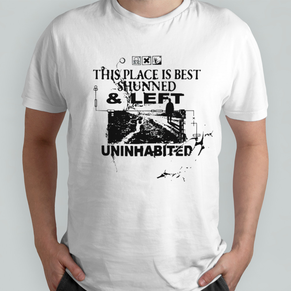 This place is best shunned and left uninhabited shirt