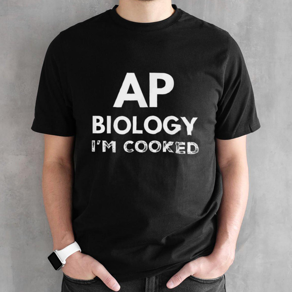 Ap biology i’m cooked shirt