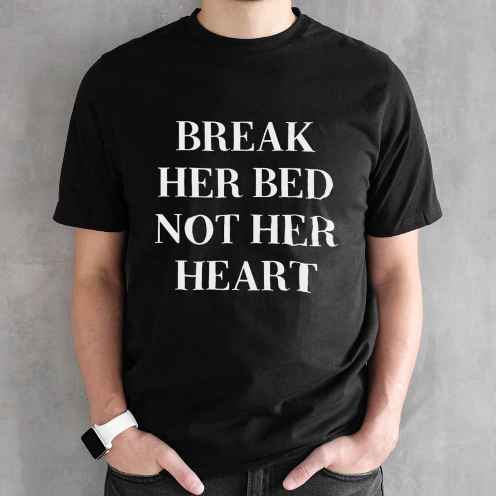 Break her bed not her heart status lost shirt