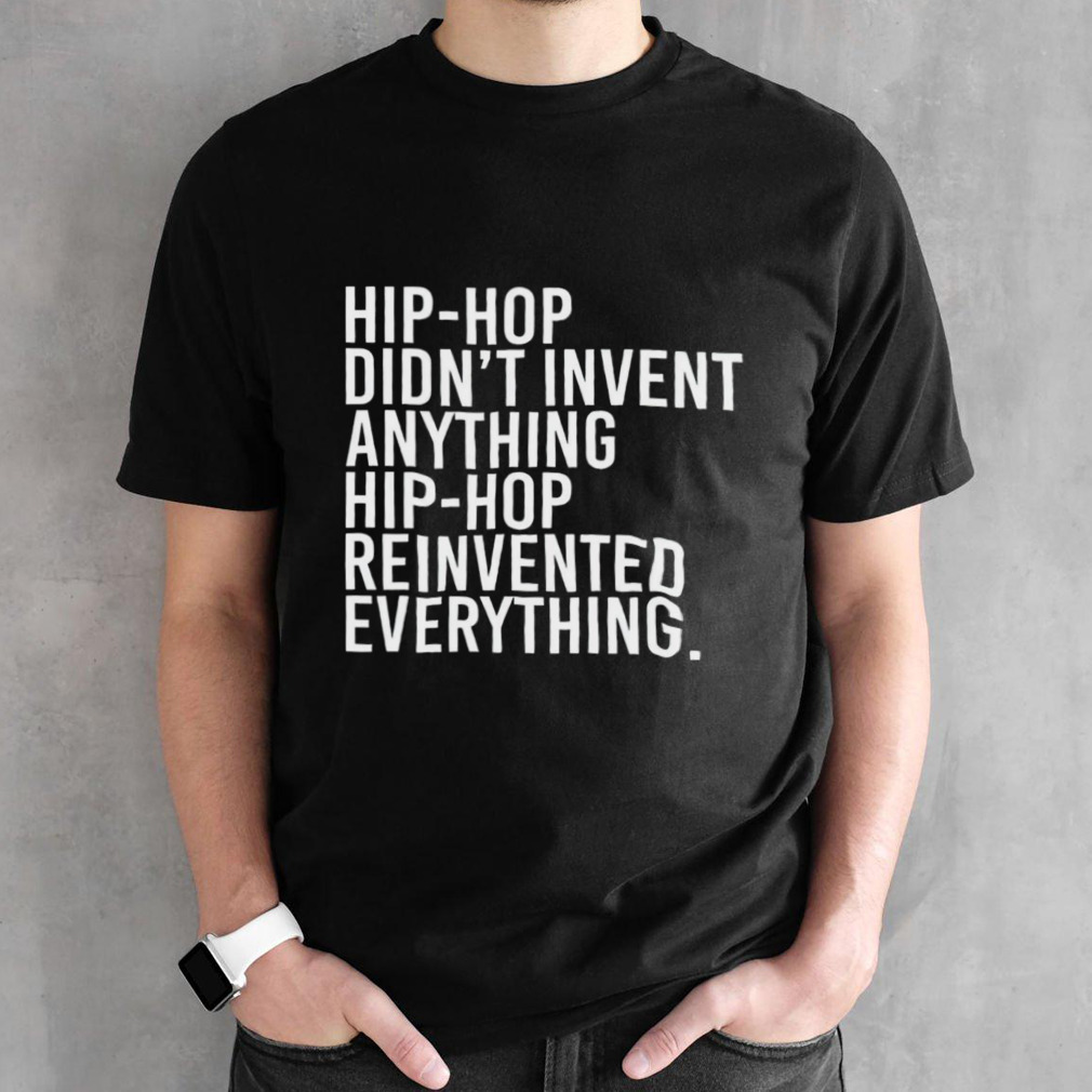 Hip-hop didn’t invent anything hip-hop reinvented everything shirt