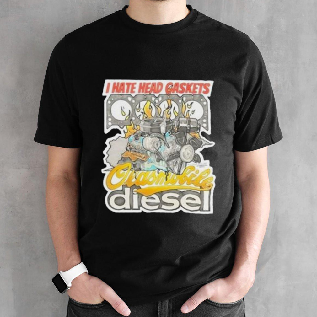 I Hate Head Gaskets Oldsmobile Diesel shirt