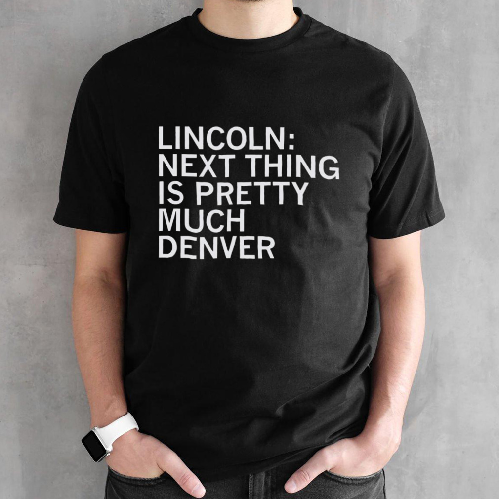 Lincoln next thing is pretty much Denver shirt