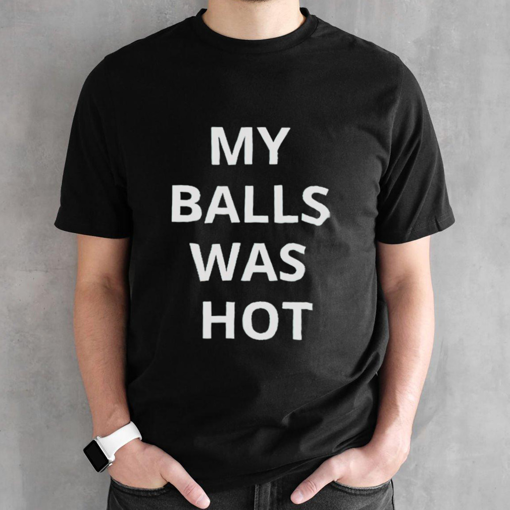 My balls was hot shirt