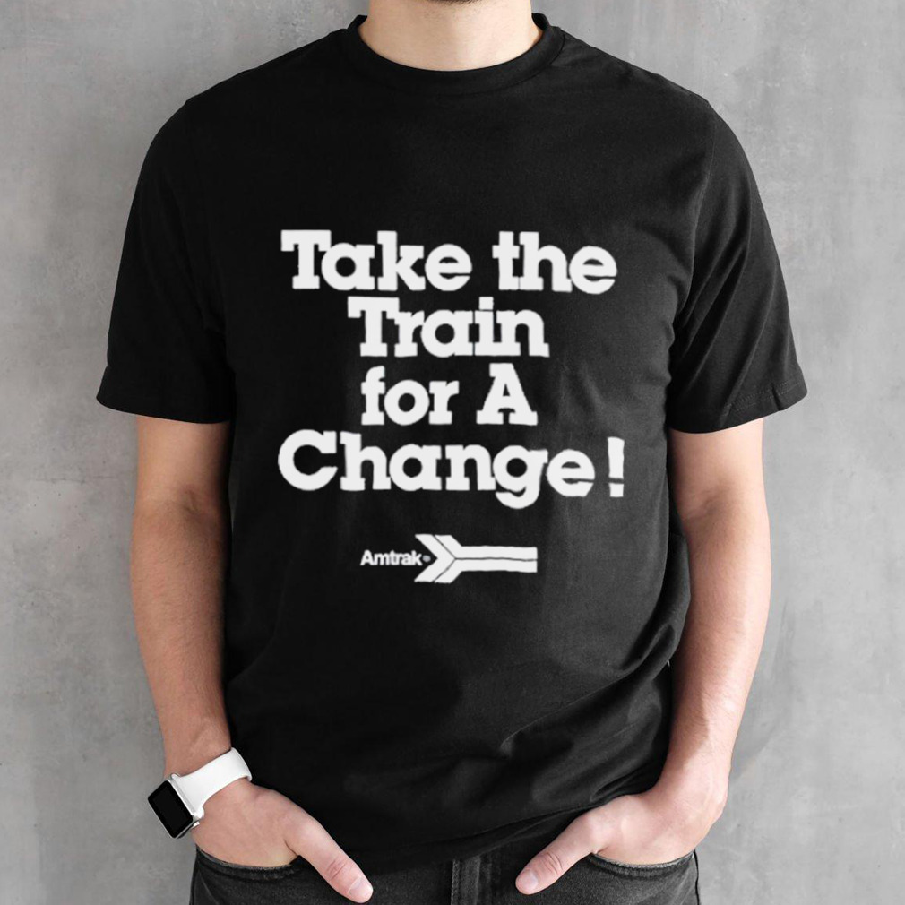 Take the train for a change shirt