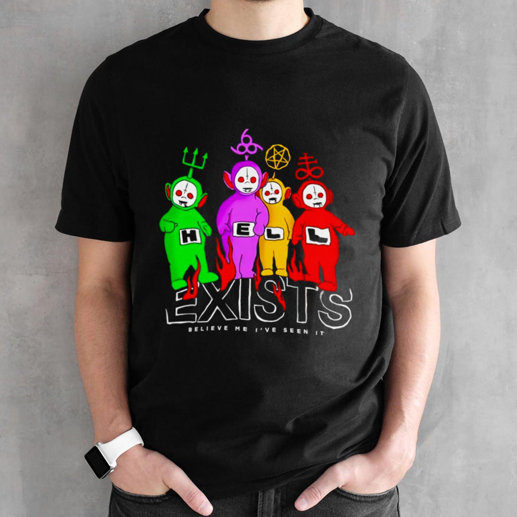 Teletubbies hell exists believe me I’ve seen it shirt