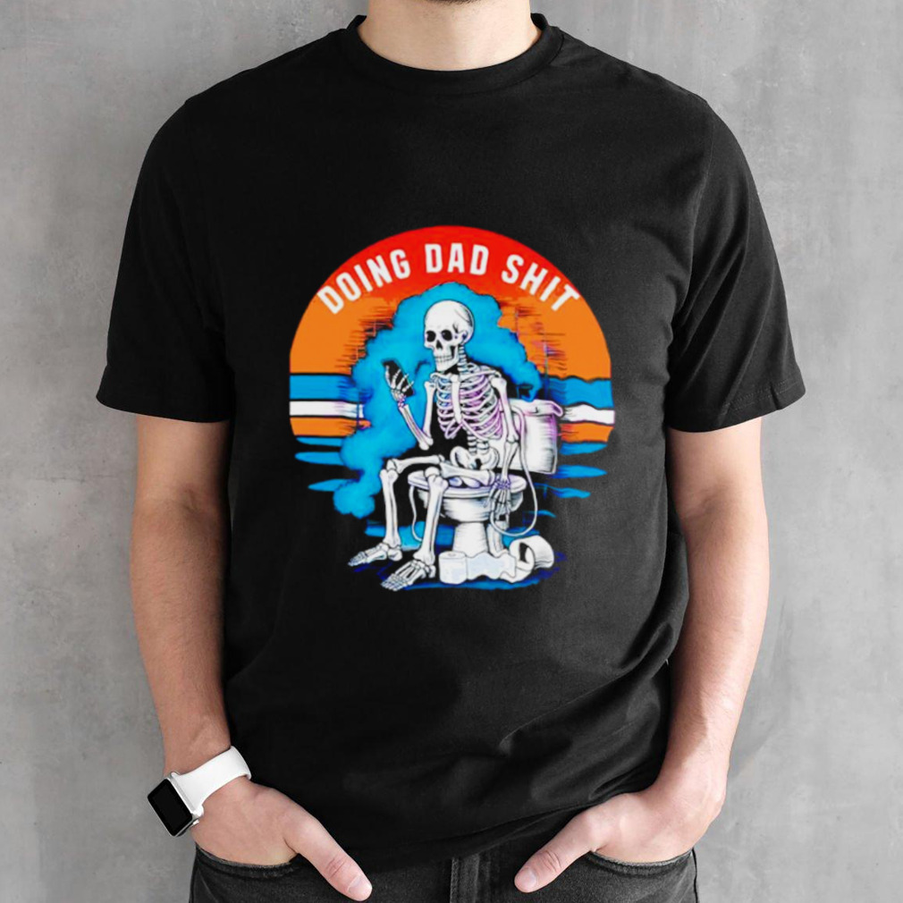 Doing dad shit funny skeleton shirt